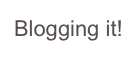Blogging it!